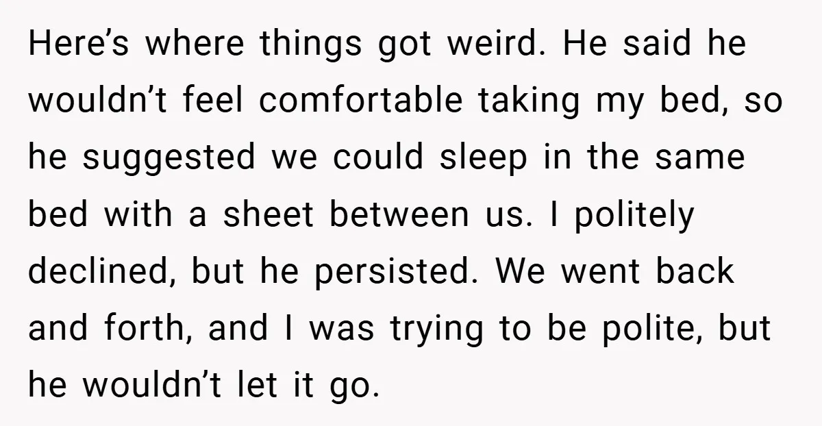 Here’s where things got weird. He said he wouldn’t feel comfortable taking my bed, so he suggested we could sleep in the same bed with a sheet between us. I...