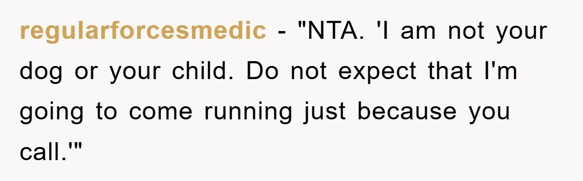 regularforcesmedic - "NTA. 'I am not your dog or your child. Do not expect that I'm going to come running just because you call.'"