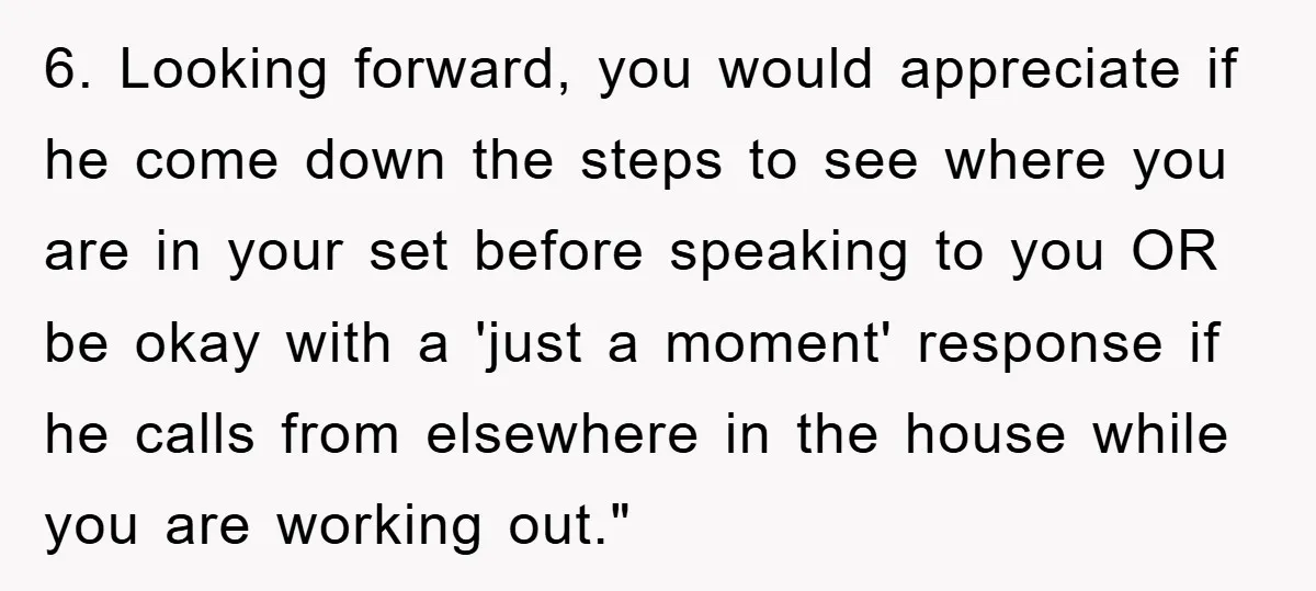 6. Looking forward, you would appreciate if he come down the steps to see where you are in your set before speaking to you OR be okay with a 'just...