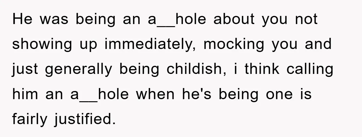 He was being an a__hole about you not showing up immediately, mocking you and just generally being childish, i think calling him an a__hole when he's being one is fairly...
