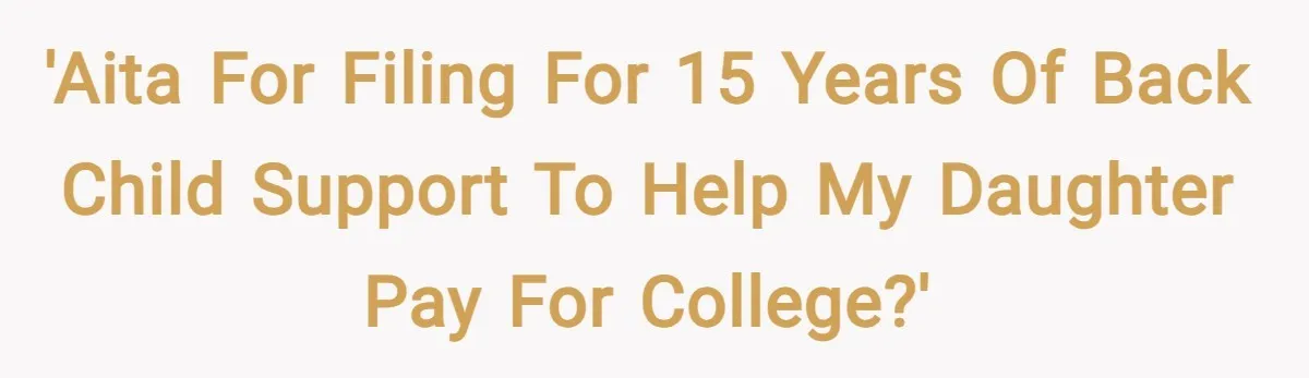 'AITA for filing for 15 years of back child support to help my daughter pay for college?'