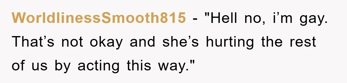 WorldlinessSmooth815 - "Hell no, i’m gay. That’s not okay and she’s hurting the rest of us by acting this way."