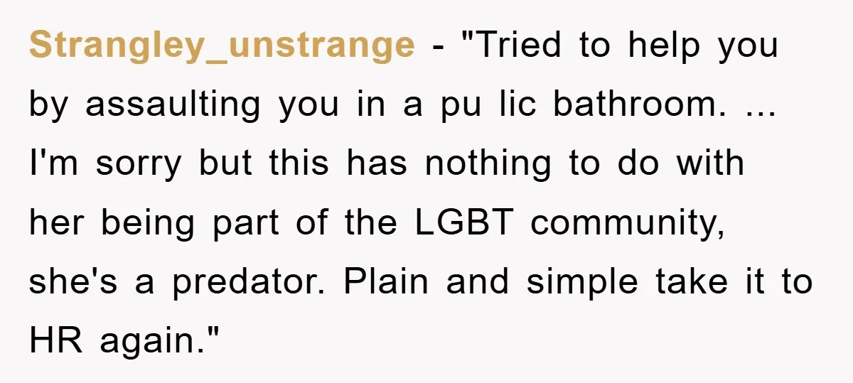 Strangley_unstrange - "Tried to help you by assaulting you in a pu lic bathroom. ... I'm sorry but this has nothing to do with her being part of the LGBT...