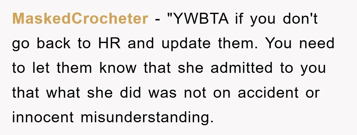 MaskedCrocheter - "YWBTA if you don't go back to HR and update them. You need to let them know that she admitted to you that what she did was not...