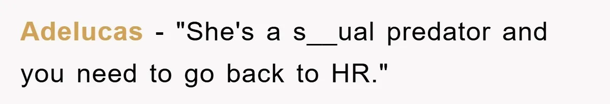 Adelucas - "She's a s__ual predator and you need to go back to HR."