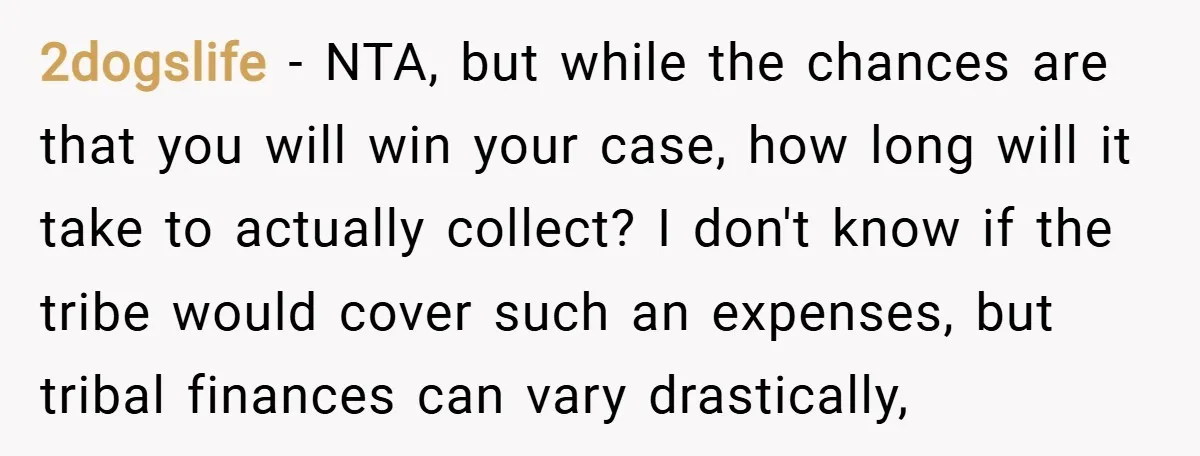 2dogslife − NTA, but while the chances are that you will win your case, how long will it take to actually collect? I don't know if the tribe would cover...