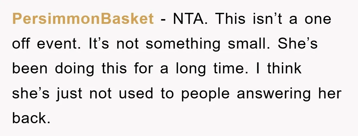 PersimmonBasket - NTA. This isn’t a one off event. It’s not something small. She’s been doing this for a long time. I think she’s just not used to people answering...