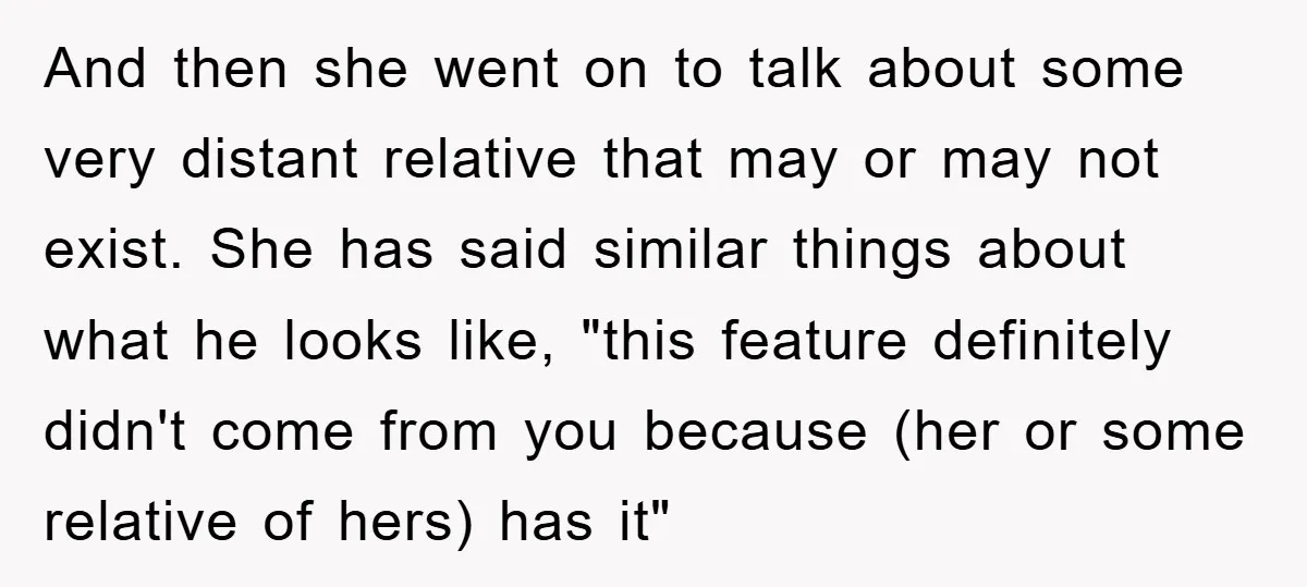 And then she went on to talk about some very distant relative that may or may not exist. She has said similar things about what he looks like, "this feature...