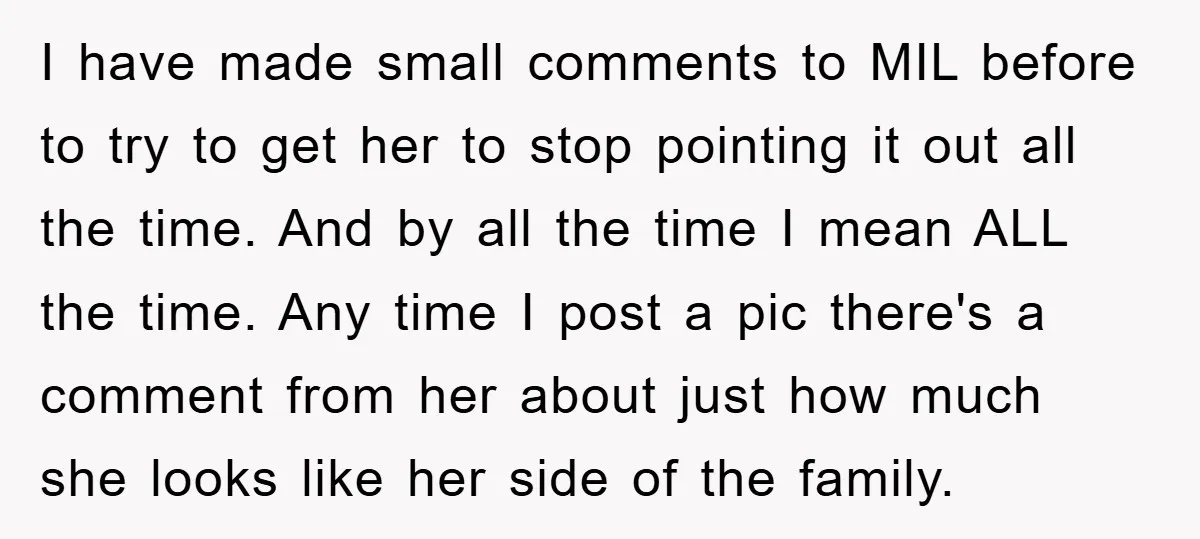 I have made small comments to MIL before to try to get her to stop pointing it out all the time. And by all the time I mean ALL the...