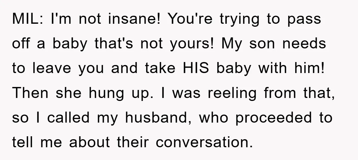 MIL: I'm not insane! You're trying to pass off a baby that's not yours! My son needs to leave you and take HIS baby with him! Then she hung up....