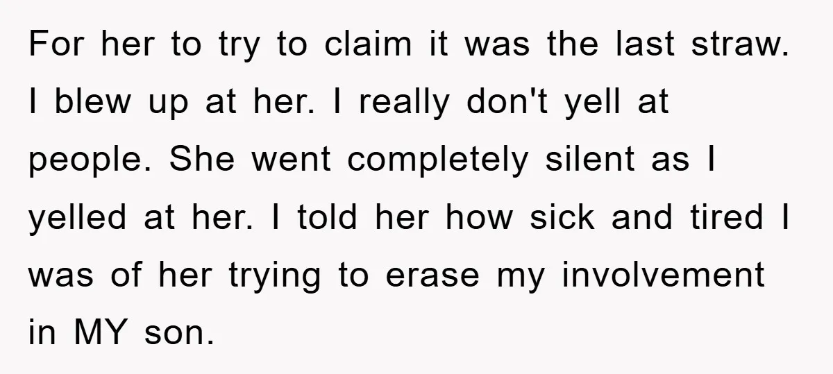 For her to try to claim it was the last straw. I blew up at her. I really don't yell at people. She went completely silent as I yelled at...
