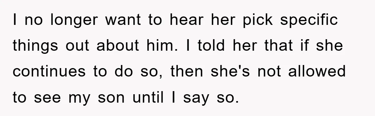 I no longer want to hear her pick specific things out about him. I told her that if she continues to do so, then she's not allowed to see my...