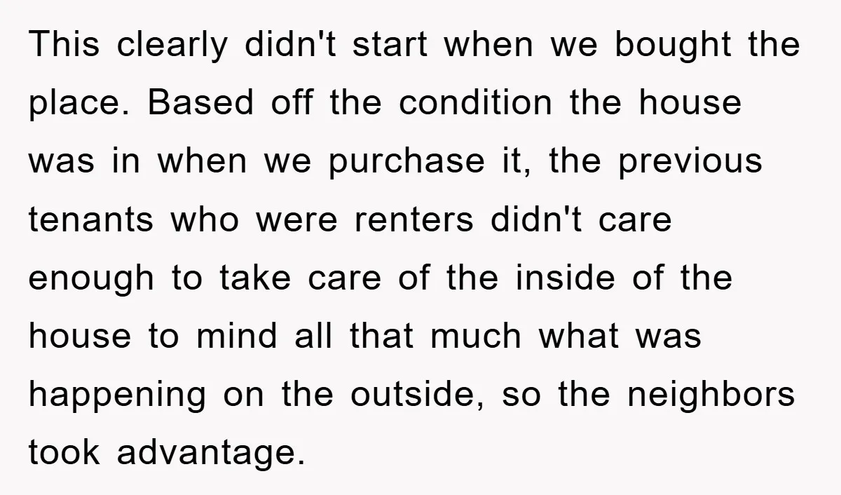 This clearly didn't start when we bought the place. Based off the condition the house was in when we purchase it, the previous tenants who were renters didn't care enough...