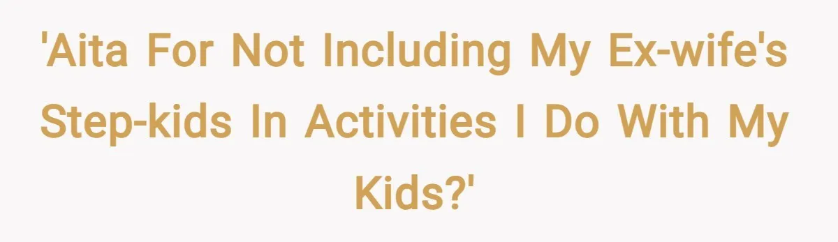'AITA For not including my ex-wife's step-kids in activities I do with my kids?'