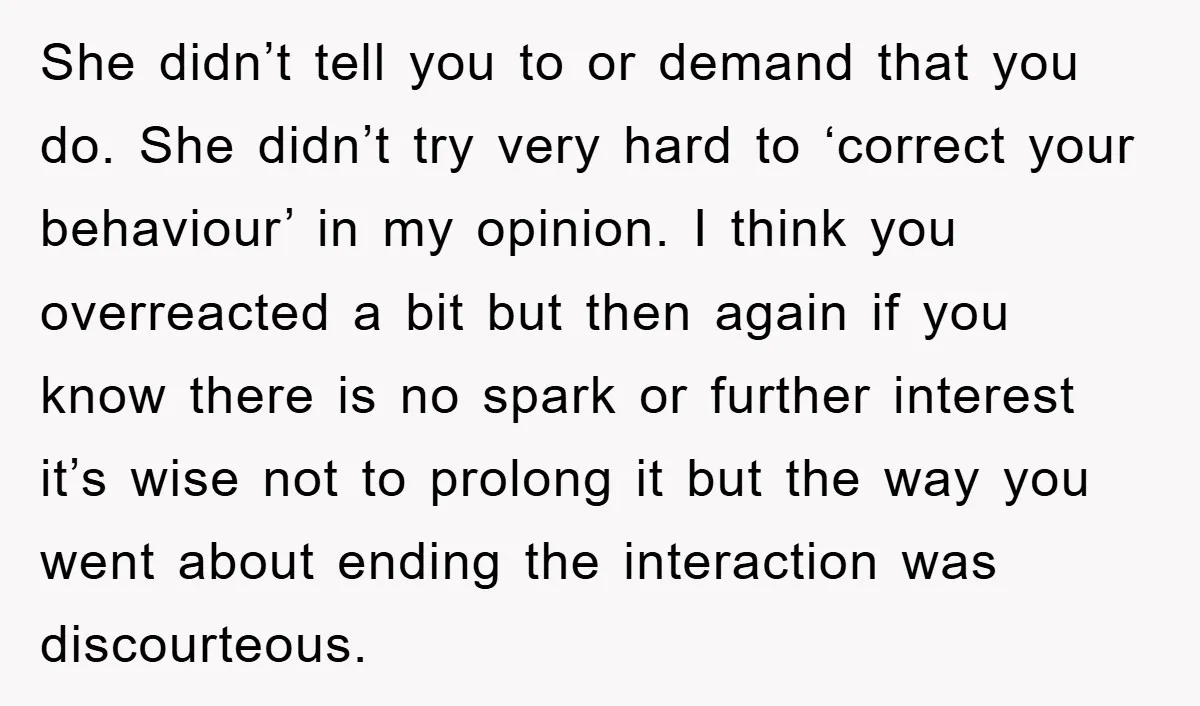 She didn’t tell you to or demand that you do. She didn’t try very hard to ‘correct your behaviour’ in my opinion. I think you overreacted a bit but then...