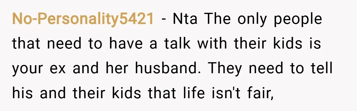 No-Personality5421 − Nta The only people that need to have a talk with their kids is your ex and her husband. They need to tell his and their kids that...