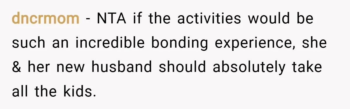 dncrmom − NTA if the activities would be such an incredible bonding experience, she & her new husband should absolutely take all the kids.