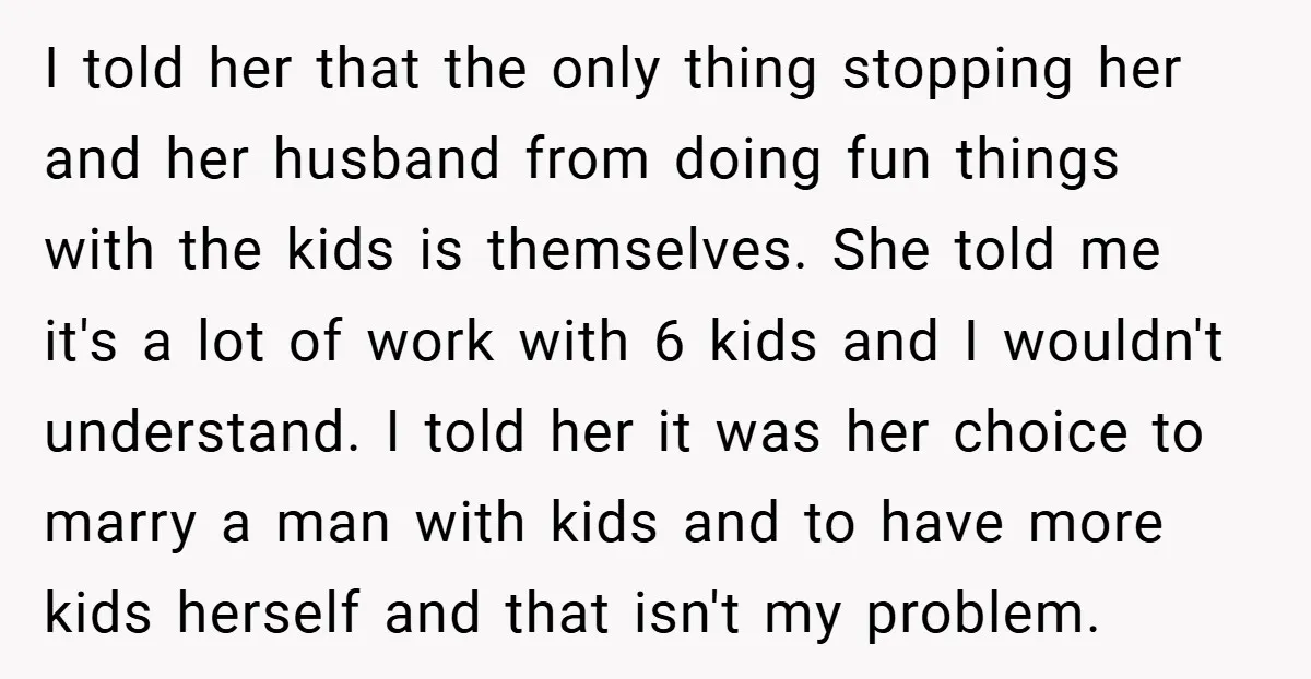 I told her that the only thing stopping her and her husband from doing fun things with the kids is themselves. She told me it's a lot of work with...