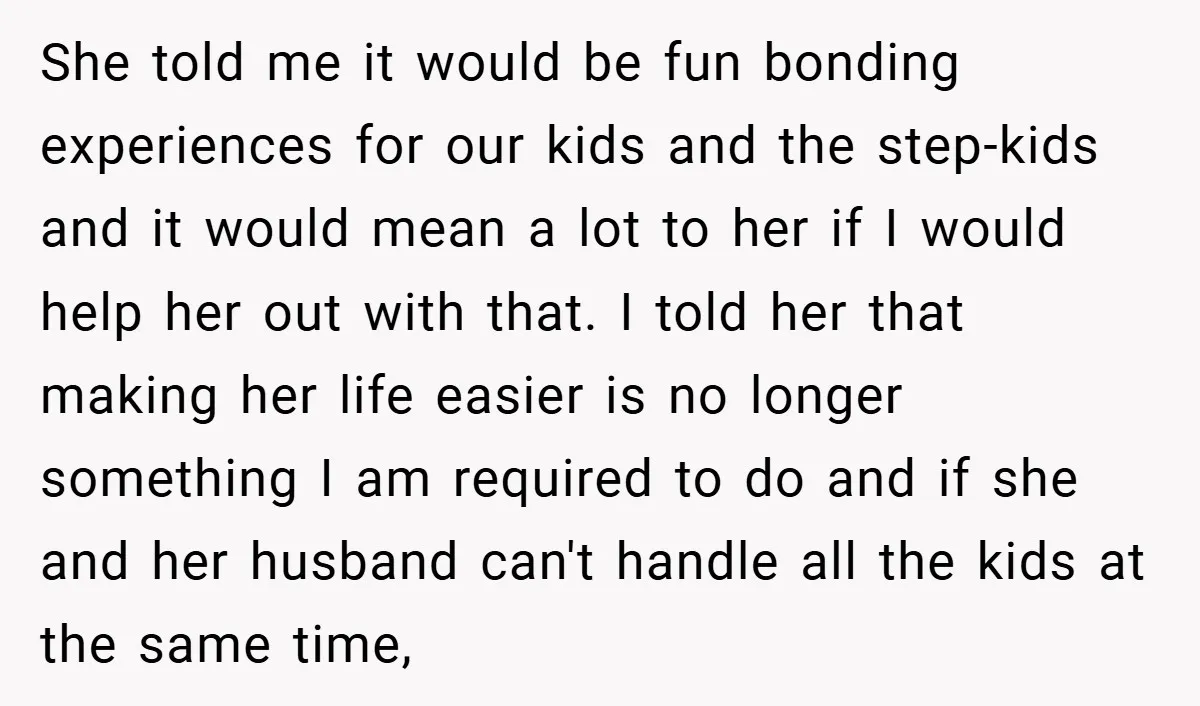 She told me it would be fun bonding experiences for our kids and the step-kids and it would mean a lot to her if I would help her out with...