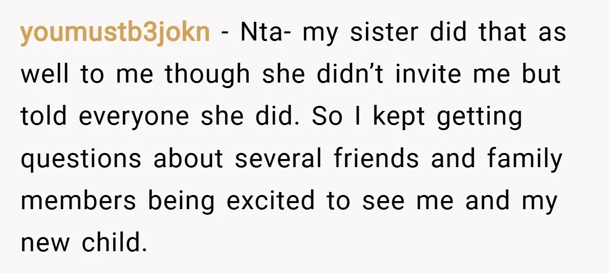 youmustb3jokn − Nta- my sister did that as well to me though she didn’t invite me but told everyone she did. So I kept getting questions about several friends and...