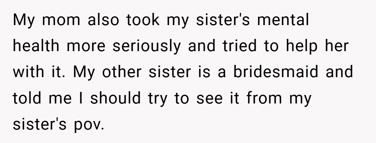My mom also took my sister's mental health more seriously and tried to help her with it. My other sister is a bridesmaid and told me I should try to...