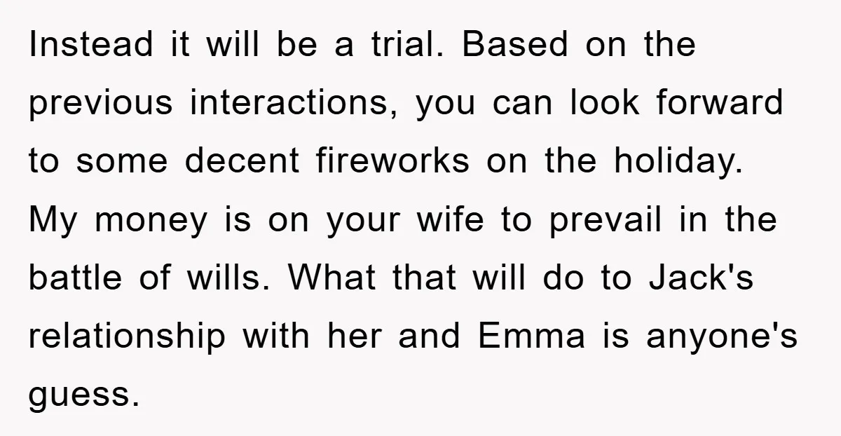 Instead it will be a trial. Based on the previous interactions, you can look forward to some decent fireworks on the holiday. My money is on your wife to prevail...