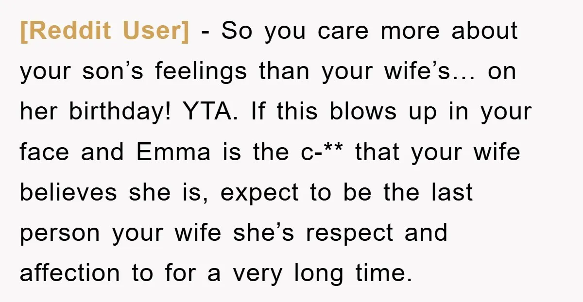 [Reddit User] - So you care more about your son’s feelings than your wife’s… on her birthday! YTA. If this blows up in your face and Emma is the c-**...