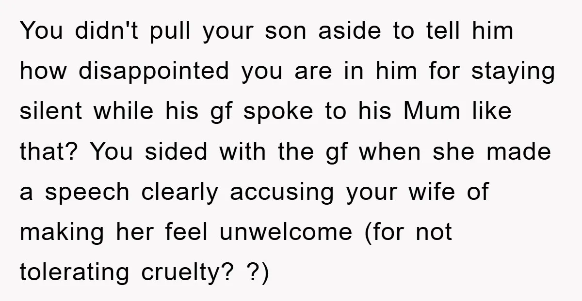 You didn't pull your son aside to tell him how disappointed you are in him for staying silent while his gf spoke to his Mum like that? You sided with...