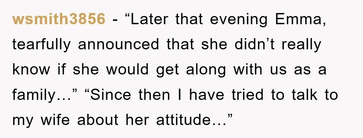 wsmith3856 - “Later that evening Emma, tearfully announced that she didn’t really know if she would get along with us as a family…” “Since then I have tried to talk...