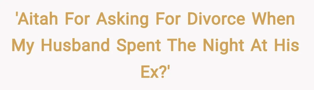 'AITAH for asking for divorce when my husband spent the night at his ex?'