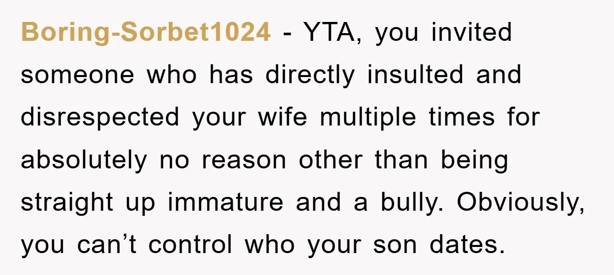 Boring-Sorbet1024 - YTA, you invited someone who has directly insulted and disrespected your wife multiple times for absolutely no reason other than being straight up immature and a bully. Obviously,...