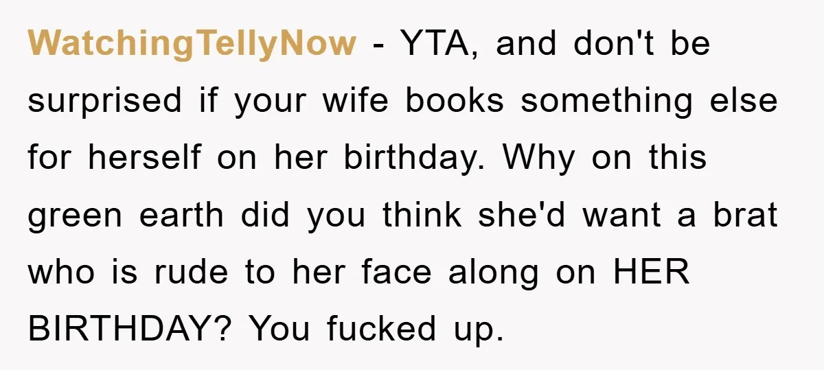 WatchingTellyNow - YTA, and don't be surprised if your wife books something else for herself on her birthday. Why on this green earth did you think she'd want a brat...