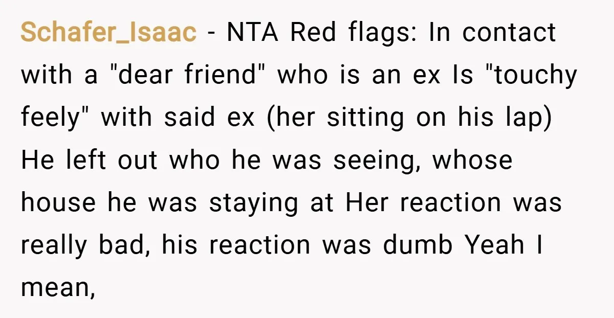 Schafer_Isaac − NTA Red flags: In contact with a "dear friend" who is an ex Is "touchy feely" with said ex (her sitting on his lap) He left out who...