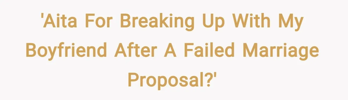 'AITA for breaking up with my boyfriend after a failed marriage proposal?'