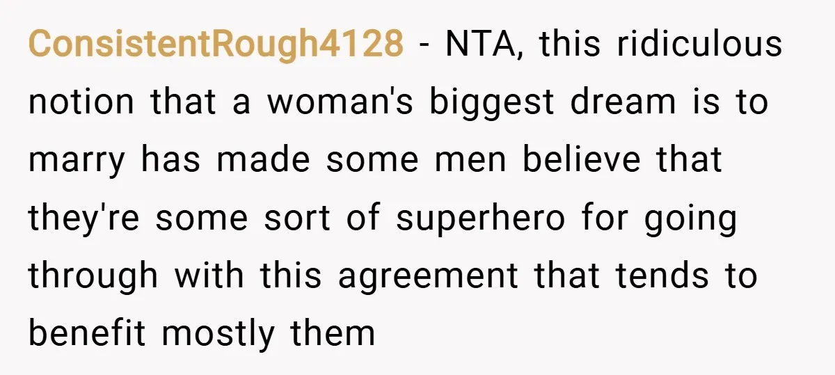 ConsistentRough4128 − NTA, this ridiculous notion that a woman's biggest dream is to marry has made some men believe that they're some sort of superhero for going through with this...
