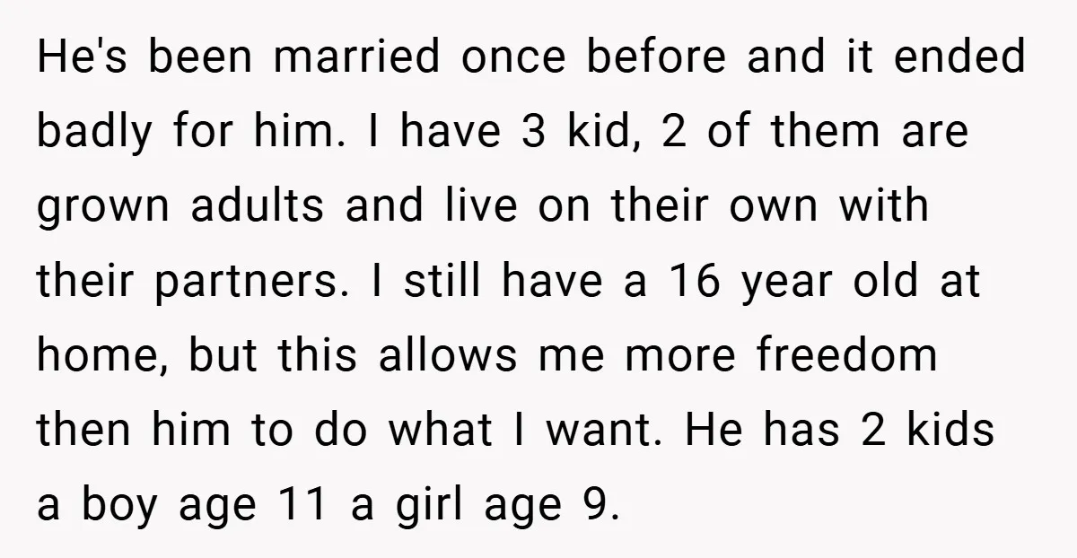 He's been married once before and it ended badly for him. I have 3 kid, 2 of them are grown adults and live on their own with their partners. I...