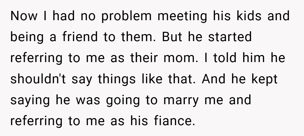 Now I had no problem meeting his kids and being a friend to them. But he started referring to me as their mom. I told him he shouldn't say things...
