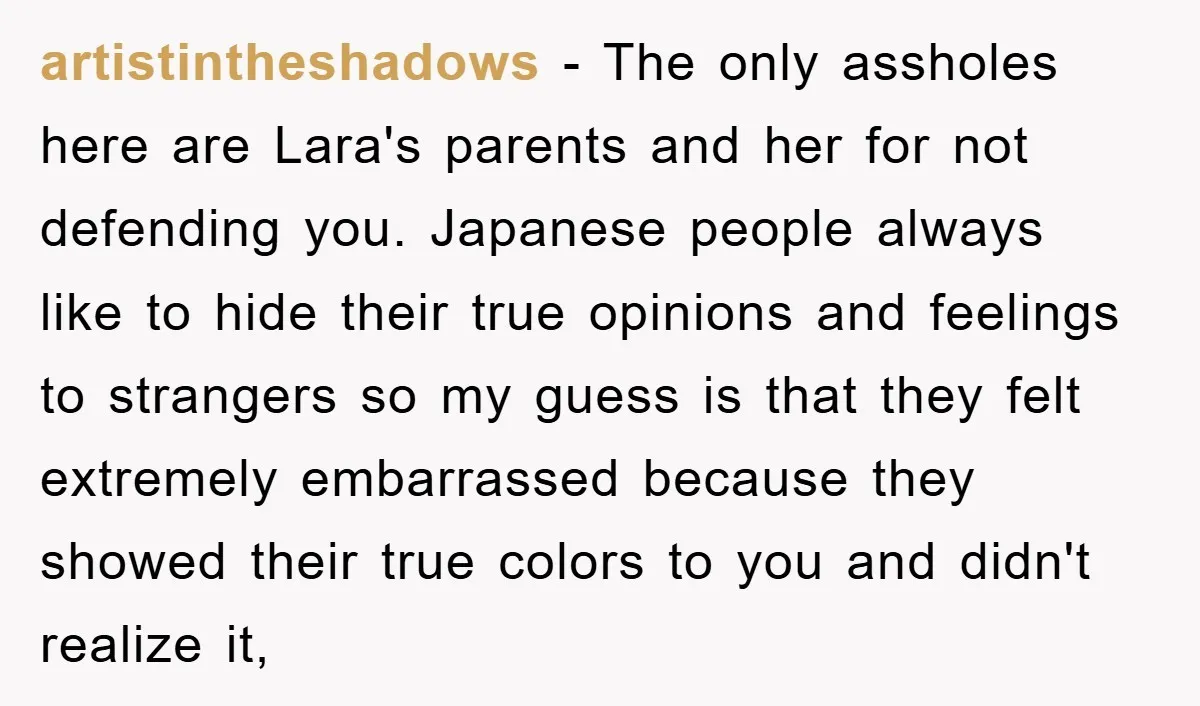 artistintheshadows - The only assholes here are Lara's parents and her for not defending you. Japanese people always like to hide their true opinions and feelings to strangers so my...