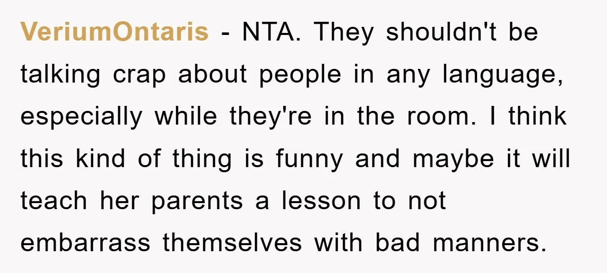 VeriumOntaris - NTA. They shouldn't be talking crap about people in any language, especially while they're in the room. I think this kind of thing is funny and maybe it...