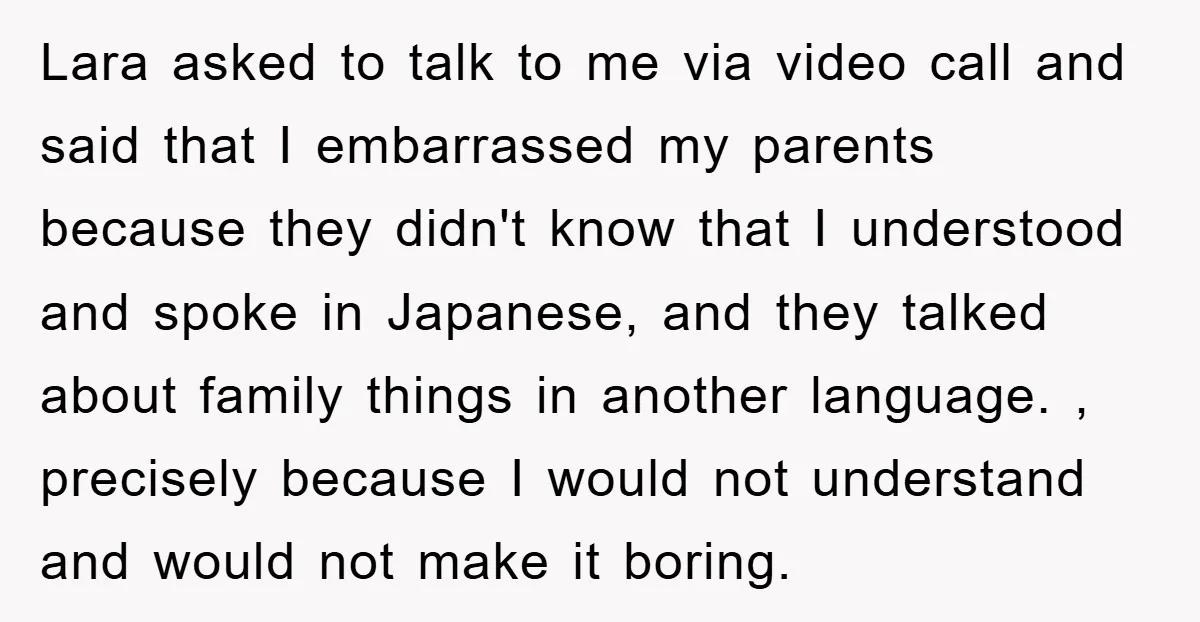 Lara asked to talk to me via video call and said that I embarrassed my parents because they didn't know that I understood and spoke in Japanese, and they talked...