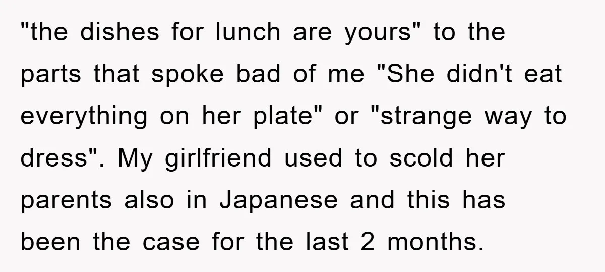 "the dishes for lunch are yours" to the parts that spoke bad of me "She didn't eat everything on her plate" or "strange way to dress". My girlfriend used to...