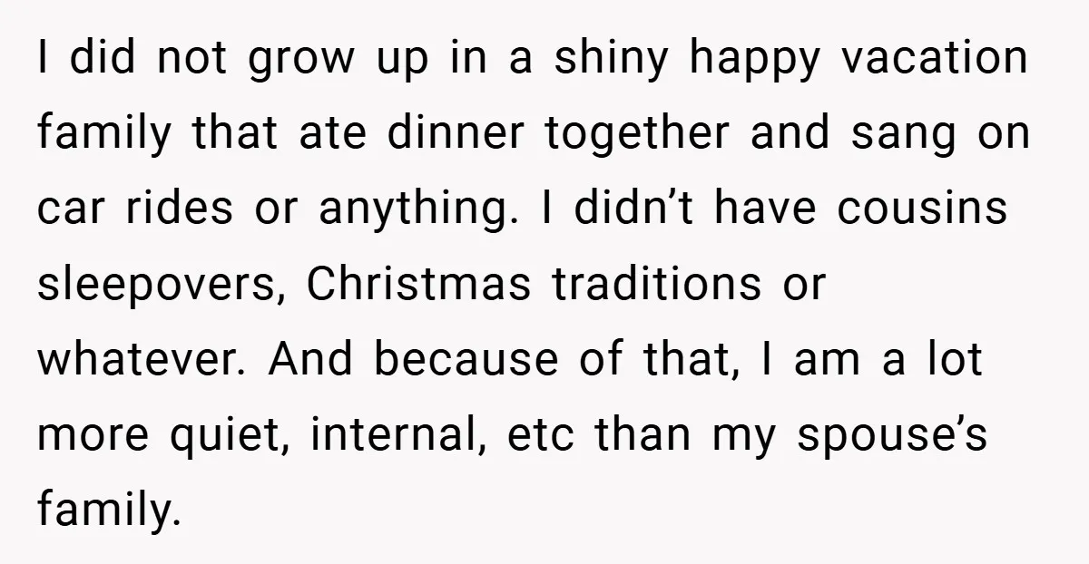 I did not grow up in a shiny happy vacation family that ate dinner together and sang on car rides or anything. I didn’t have cousins sleepovers, Christmas traditions or...