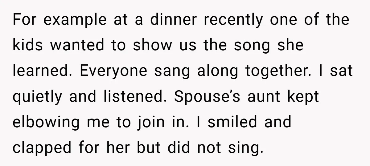 For example at a dinner recently one of the kids wanted to show us the song she learned. Everyone sang along together. I sat quietly and listened. Spouse’s aunt kept...