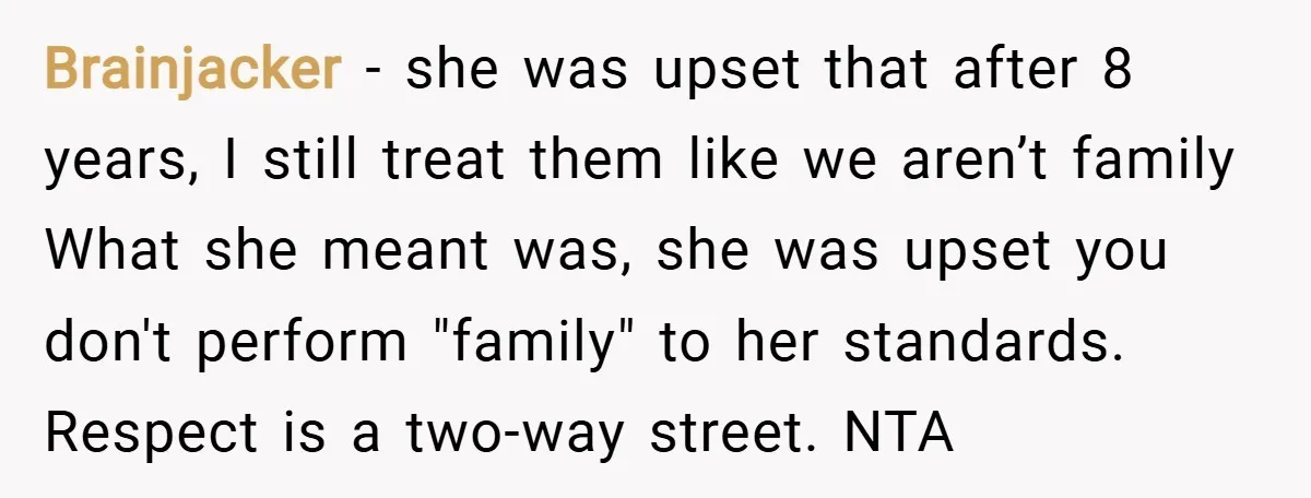 Brainjacker − she was upset that after 8 years, I still treat them like we aren’t family What she meant was, she was upset you don't perform "family" to her...