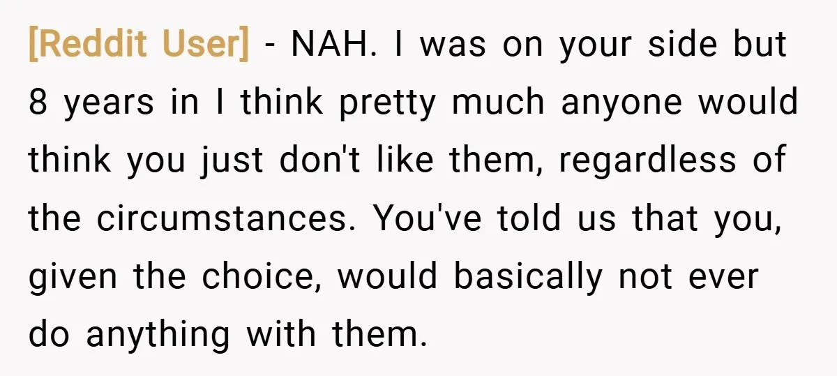 [Reddit User] − NAH. I was on your side but 8 years in I think pretty much anyone would think you just don't like them, regardless of the circumstances. You've...