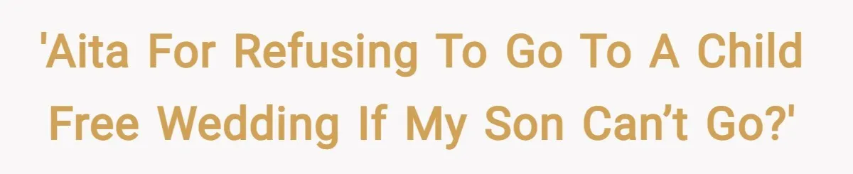 'AITA for refusing to go to a child free wedding if my son can’t go?'