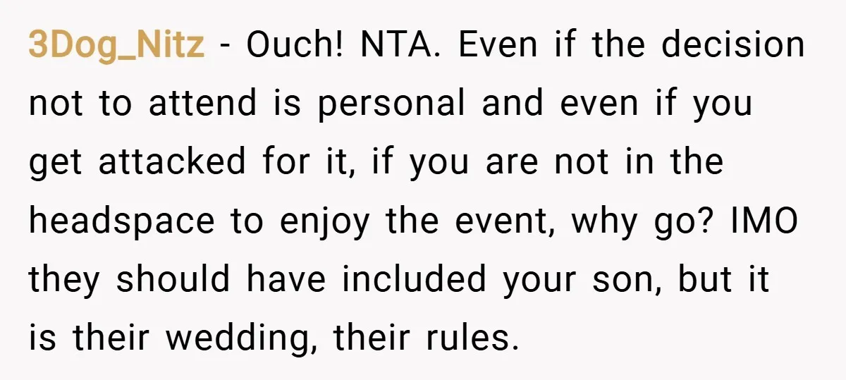 3Dog_Nitz − Ouch! NTA. Even if the decision not to attend is personal and even if you get attacked for it, if you are not in the headspace to enjoy...