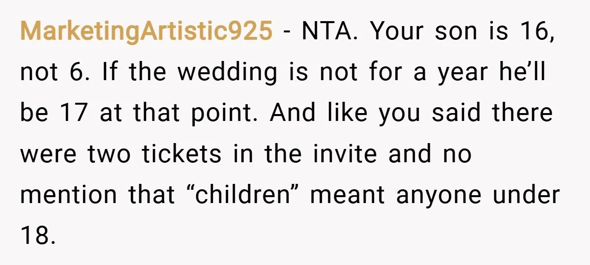 MarketingArtistic925 − NTA. Your son is 16, not 6. If the wedding is not for a year he’ll be 17 at that point. And like you said there were two...