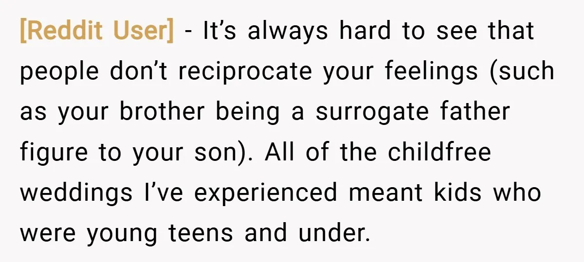 [Reddit User] − It’s always hard to see that people don’t reciprocate your feelings (such as your brother being a surrogate father figure to your son). All of the childfree...