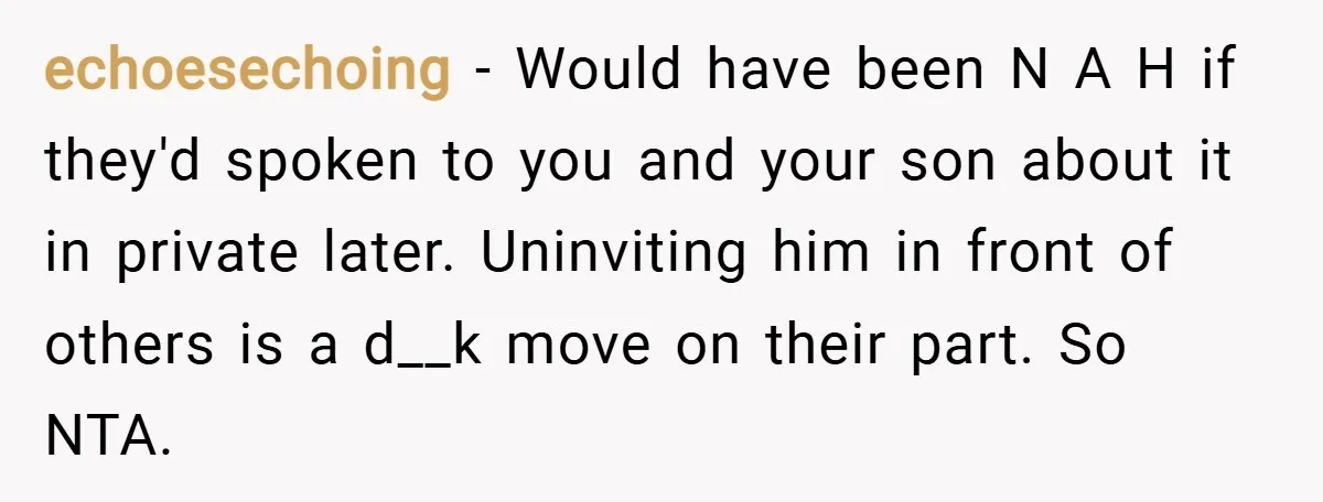 echoesechoing − Would have been N A H if they'd spoken to you and your son about it in private later. Uninviting him in front of others is a d__k...